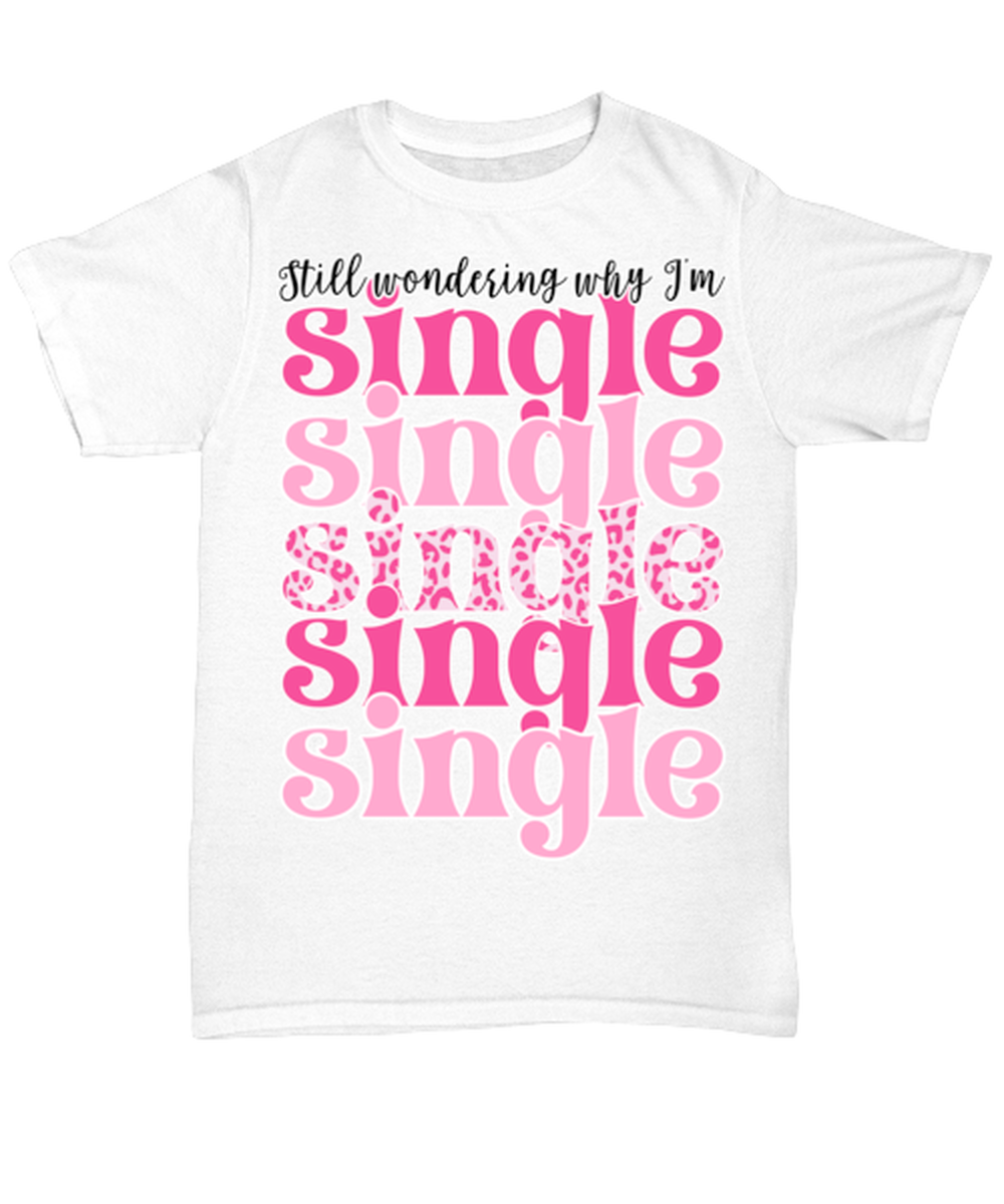 Still wondering why I'm single, white Unisex Tee. Model 60053