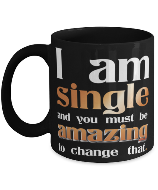 I Am Single and you must be Amazing to change that-shirt, black Coffee Mug, Coffee Cup 11oz. Model 60055