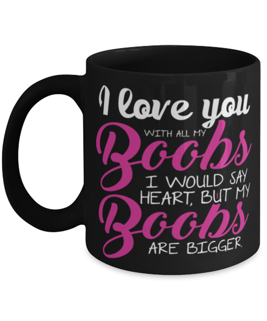 I love you with all my boobs Shirt, black Coffee Mug, Coffee Cup 11oz. Model 60055