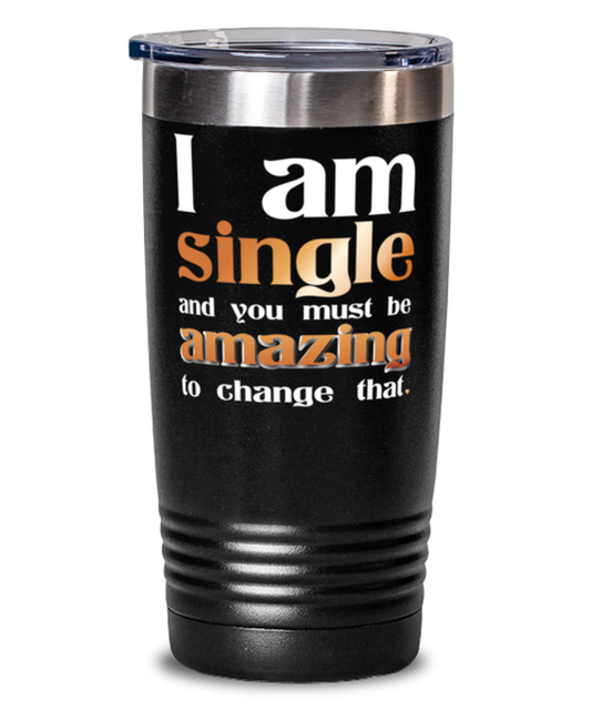 I Am Single and you must be Amazing to change that-shirt, black Tumbler 20oz. Model 60055