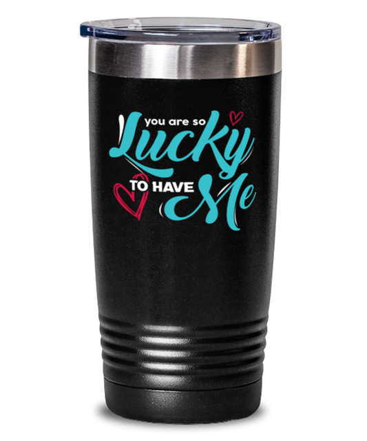 You are so lucky to have me Black Mug, black Tumbler 20oz. Model 60055