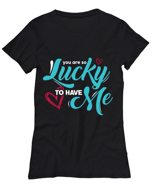 You are so lucky to have me , black Women's Tee. Model 60056