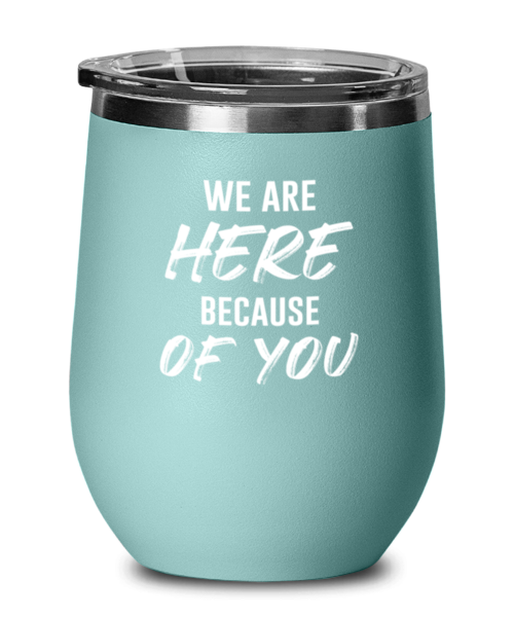We Are Here Because of You, teal drinkware metal glass. Model 60063