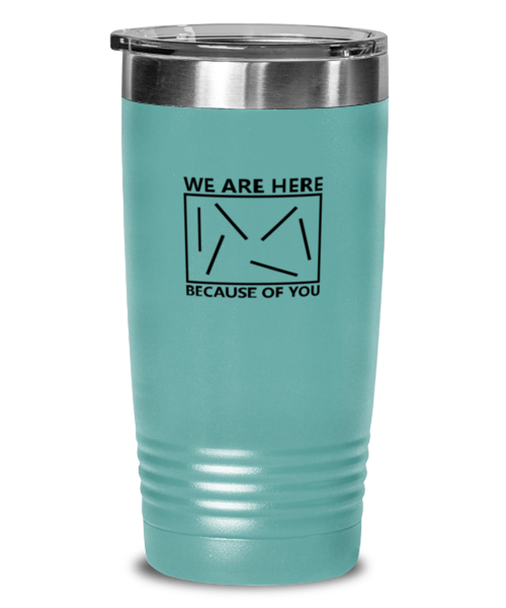 We Are Here Because of You, teal tumbler. Model 60064