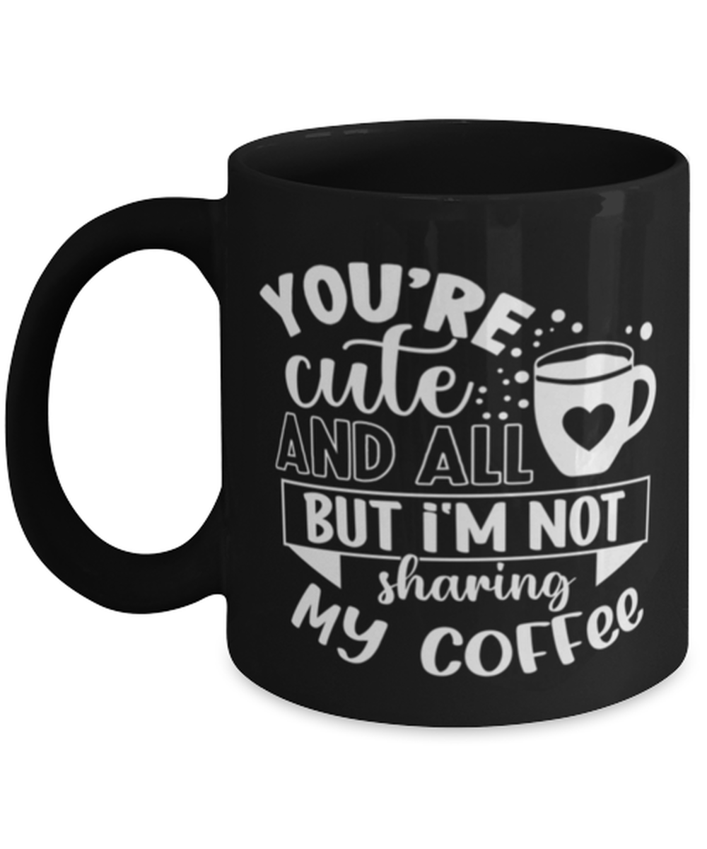 You're cute and all but i'm not sharing my coffee-01, black Coffee Mug, Coffee Cup 11oz. Model 60065