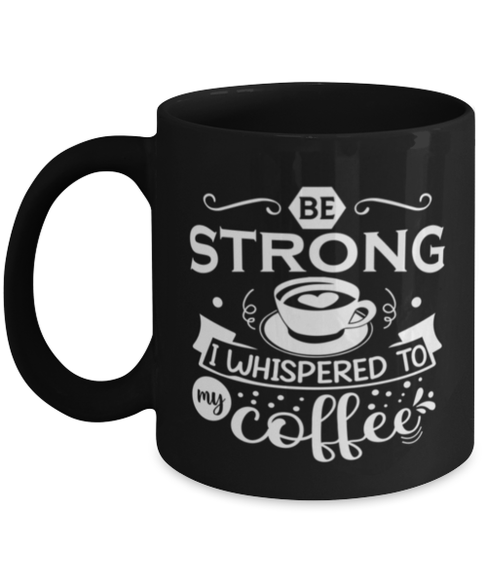 Be strong i whispered to my coffee-01, black Coffee Mug, Coffee Cup 11oz. Model 60065