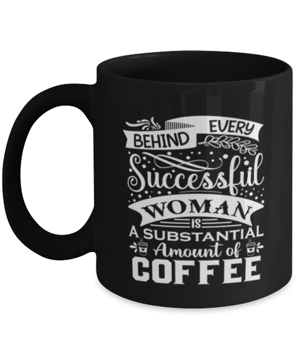 Behind every successful woman is a substantial amount of coffee-01, black Coffee Mug, Coffee Cup 11oz. Model 60065