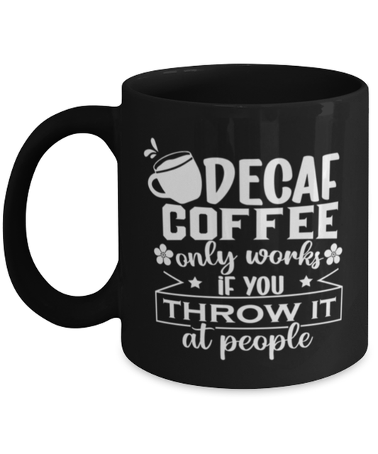 Decaf coffee only works if you throw it at people-01, black Coffee Mug, Coffee Cup 11oz. Model 60065