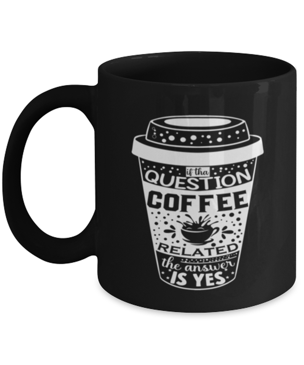 If tha question is coffee related the answer is yes-01, black Coffee Mug, Coffee Cup 11oz. Model 60065