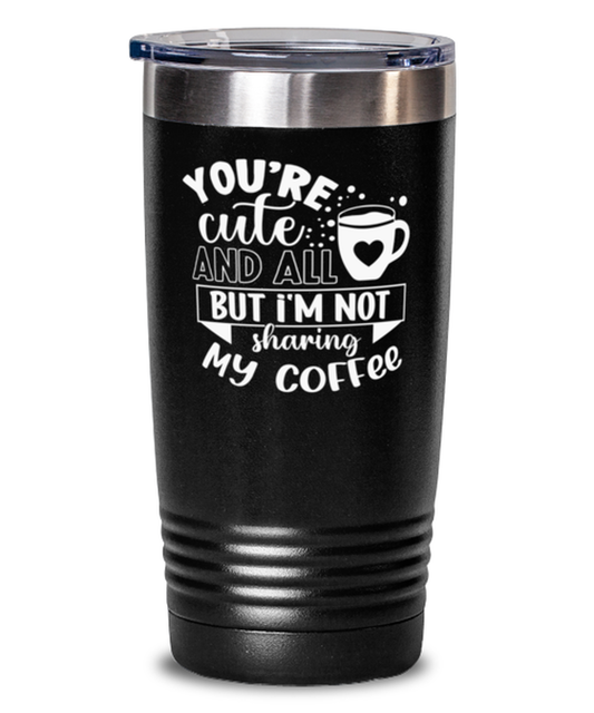 You're cute and all but i'm not sharing my coffee-01, black Tumbler 20oz. Model 60065