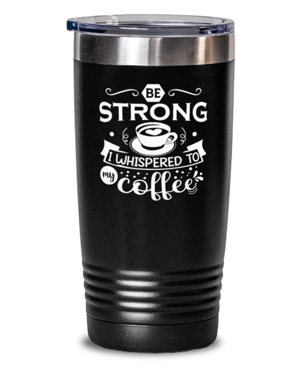 Be strong i whispered to my coffee-01, black Tumbler 20oz. Model 60065