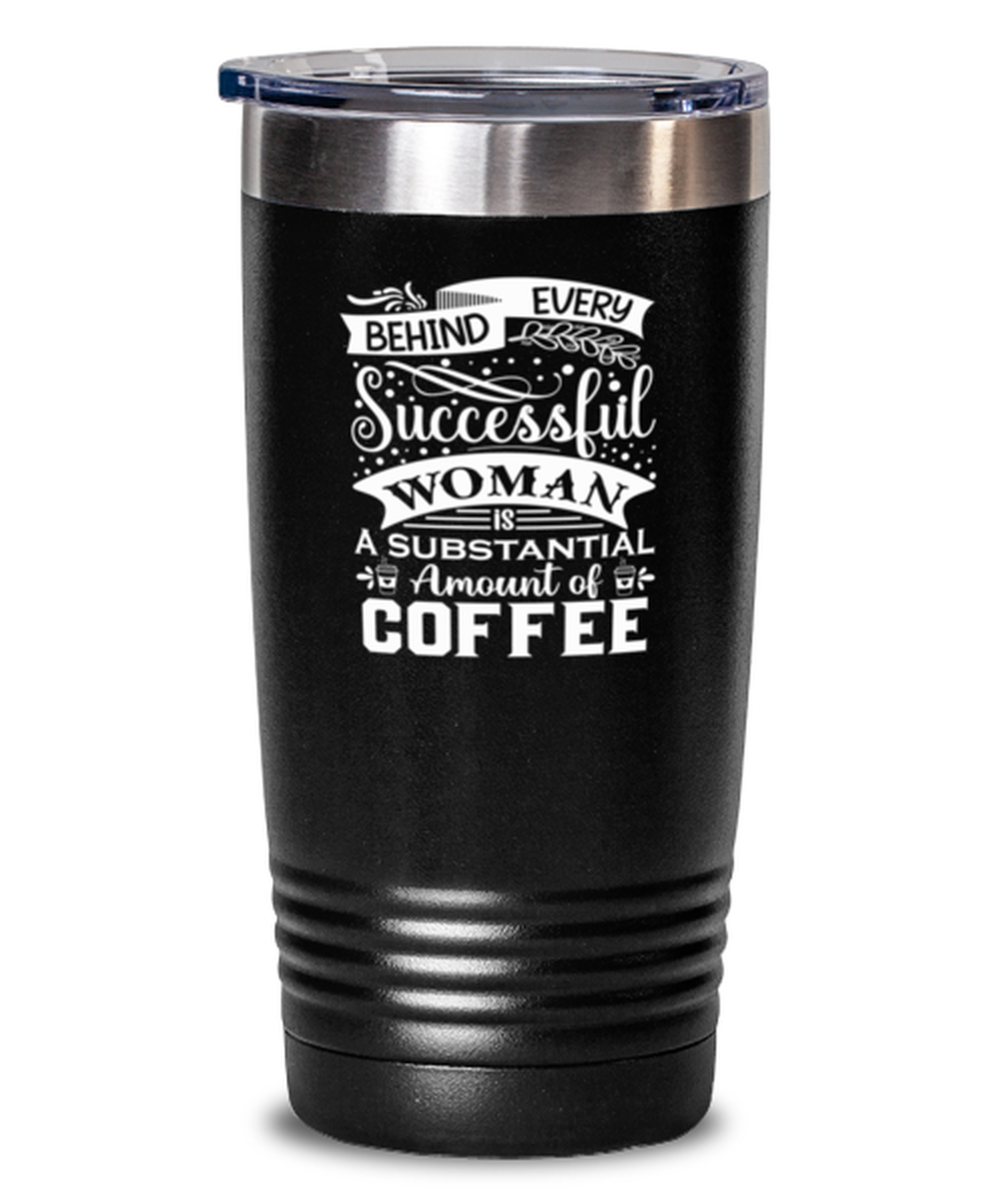 Behind every successful woman is a substantial amount of coffee-01, black Tumbler 20oz. Model 60065