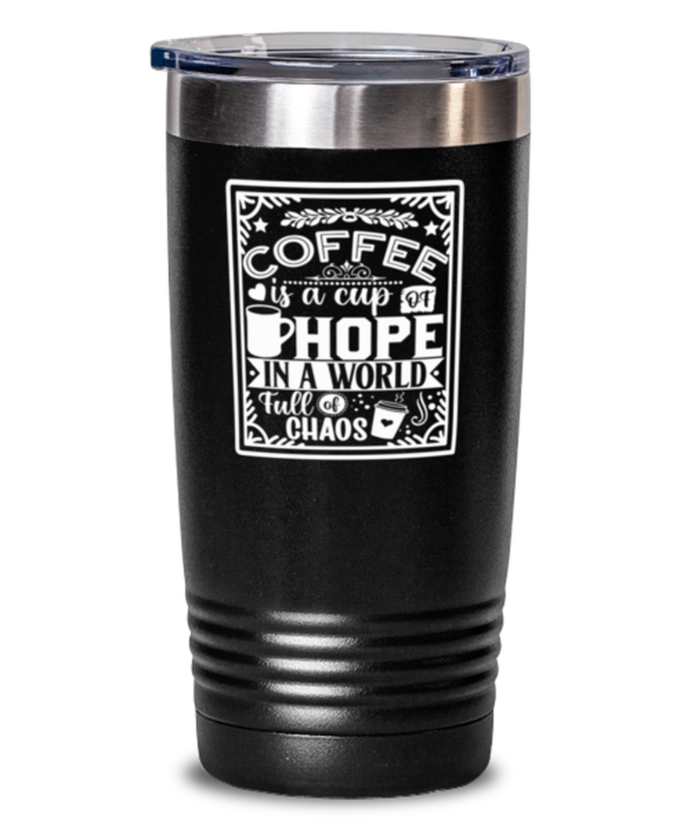Coffee is a cup of hope i  a world full of chaos-01, black Tumbler 20oz. Model 60065