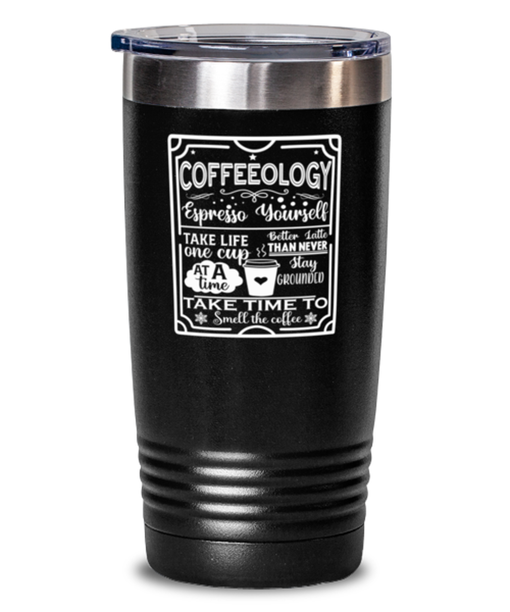 Coffeeology Espresso yourself stay grounded better latte than never. Take life one cup at a time take time to smell the coffee-01, black Tumbler 20oz. Model 60065