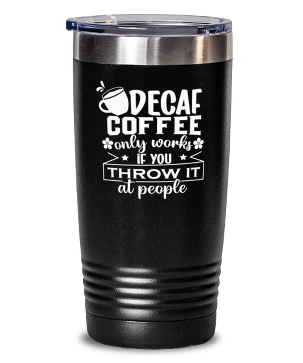 Decaf coffee only works if you throw it at people-01, black Tumbler 20oz. Model 60065