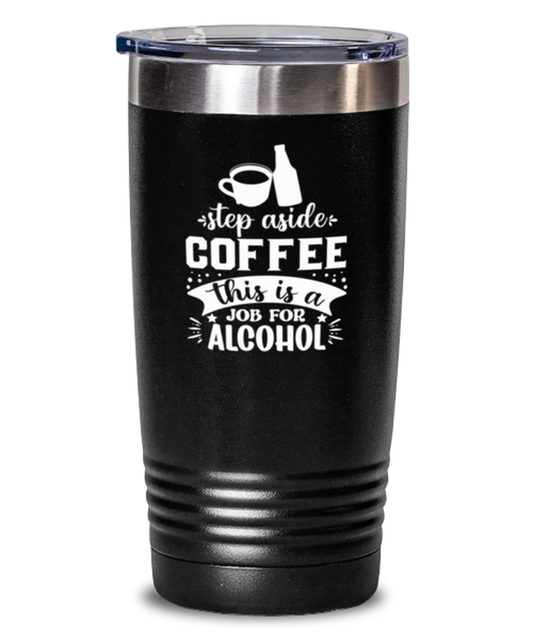 Step aside coffee this is a job for alcohol-01, black Tumbler 20oz. Model 60065