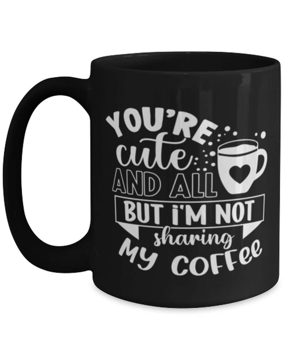 You're cute and all but i'm not sharing my coffee-01, black Coffee Mug, Coffee Cup 15oz. Model 60065