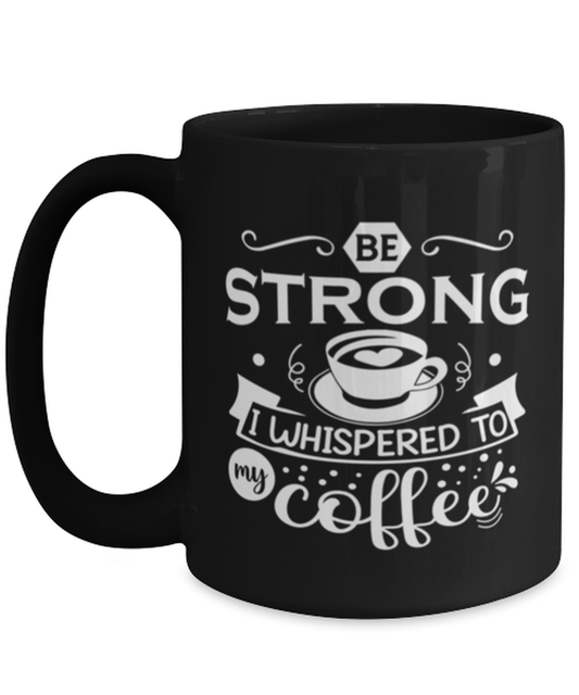 Be strong i whispered to my coffee-01, black Coffee Mug, Coffee Cup 15oz. Model 60065