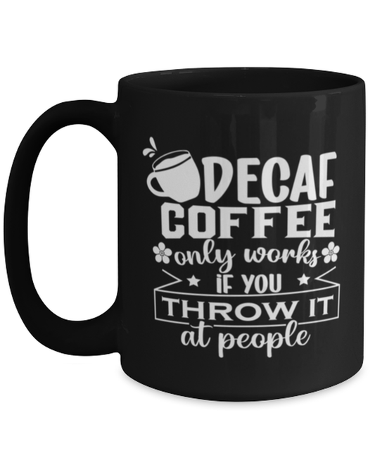 Decaf coffee only works if you throw it at people-01, black Coffee Mug, Coffee Cup 15oz. Model 60065