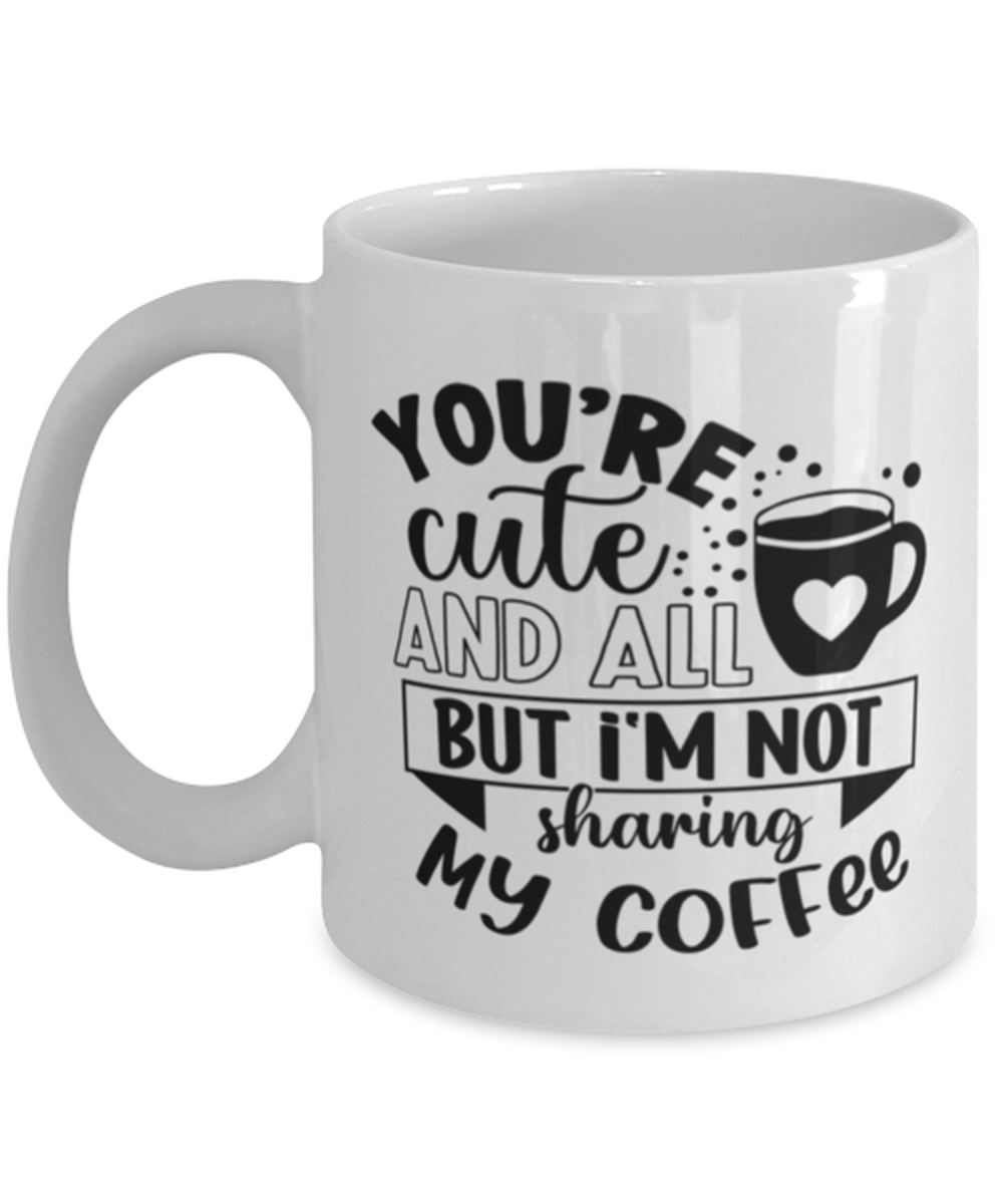 You're cute and all but i'm not sharing my coffee-01, white Coffee Mug, Coffee Cup 11oz. Model 60066