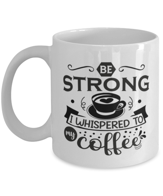 Be strong i whispered to my coffee-01, white Coffee Mug, Coffee Cup 11oz. Model 60066