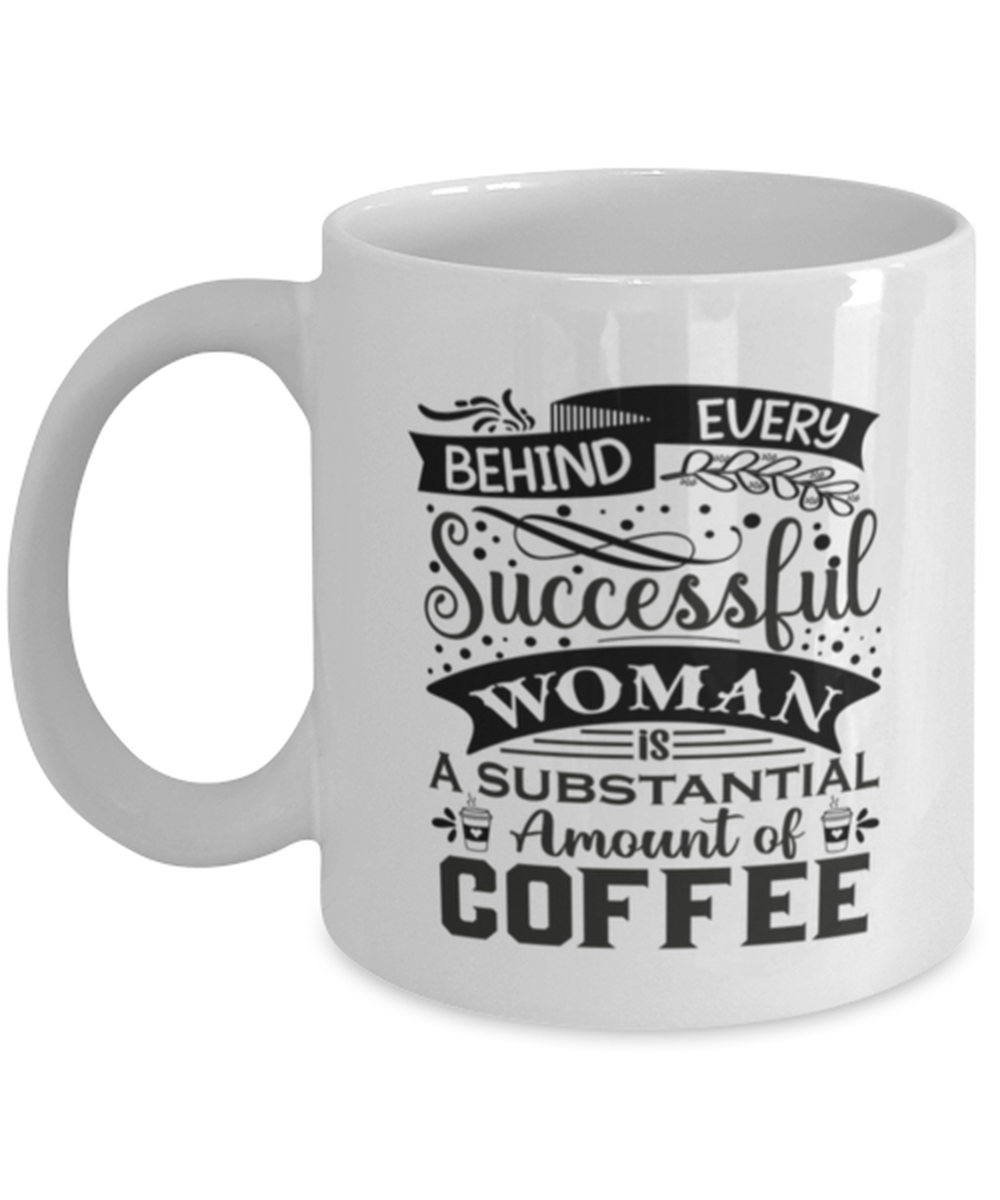 Behind every successful woman is a substantial amount of coffee-01, white Coffee Mug, Coffee Cup 11oz. Model 60066