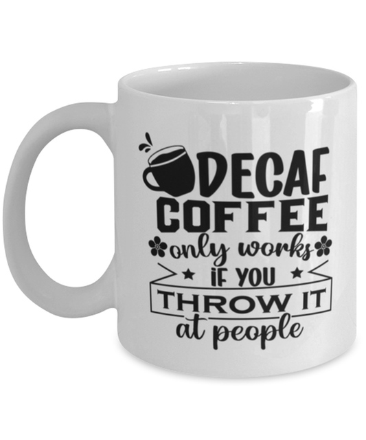 Decaf coffee only works if you throw it at people-01, white Coffee Mug, Coffee Cup 11oz. Model 60066