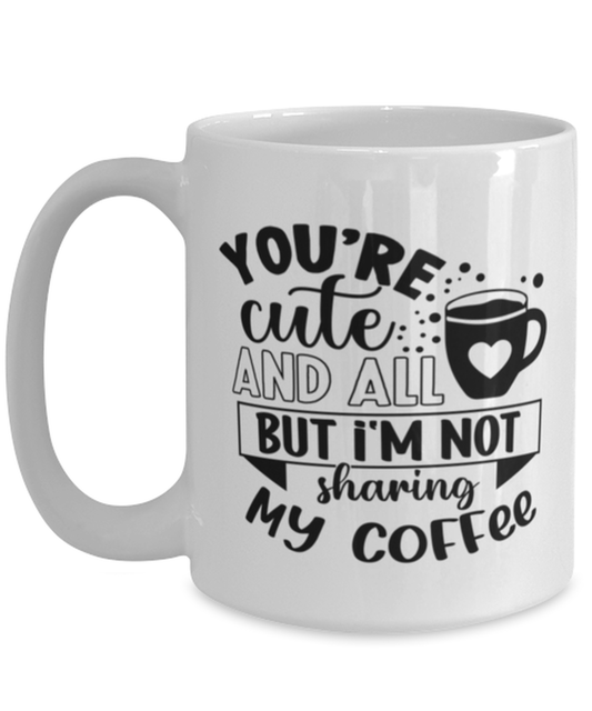 You're cute and all but i'm not sharing my coffee-01, white Coffee Mug, Coffee Cup 15oz. Model 60066