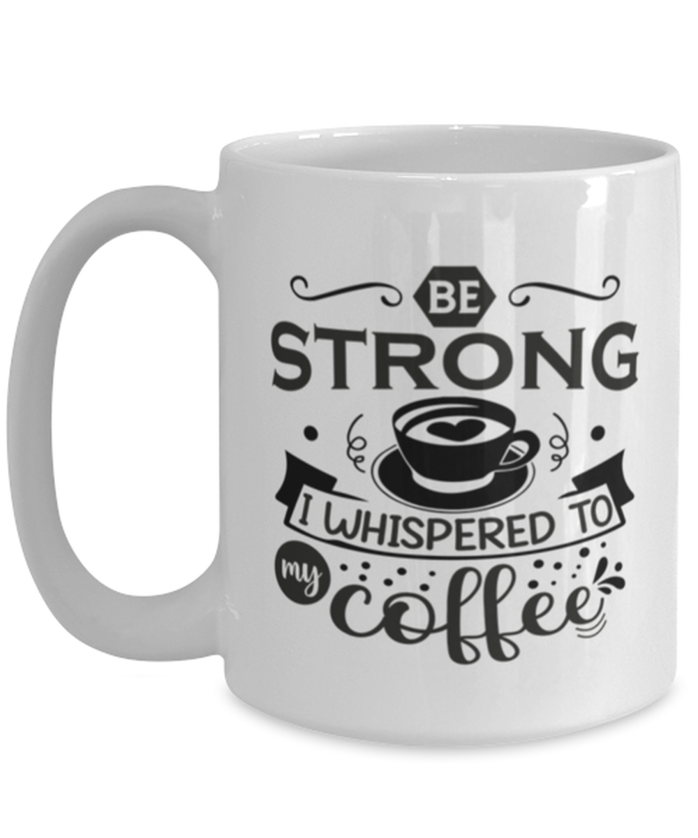 Be strong i whispered to my coffee-01, white Coffee Mug, Coffee Cup 15oz. Model 60066