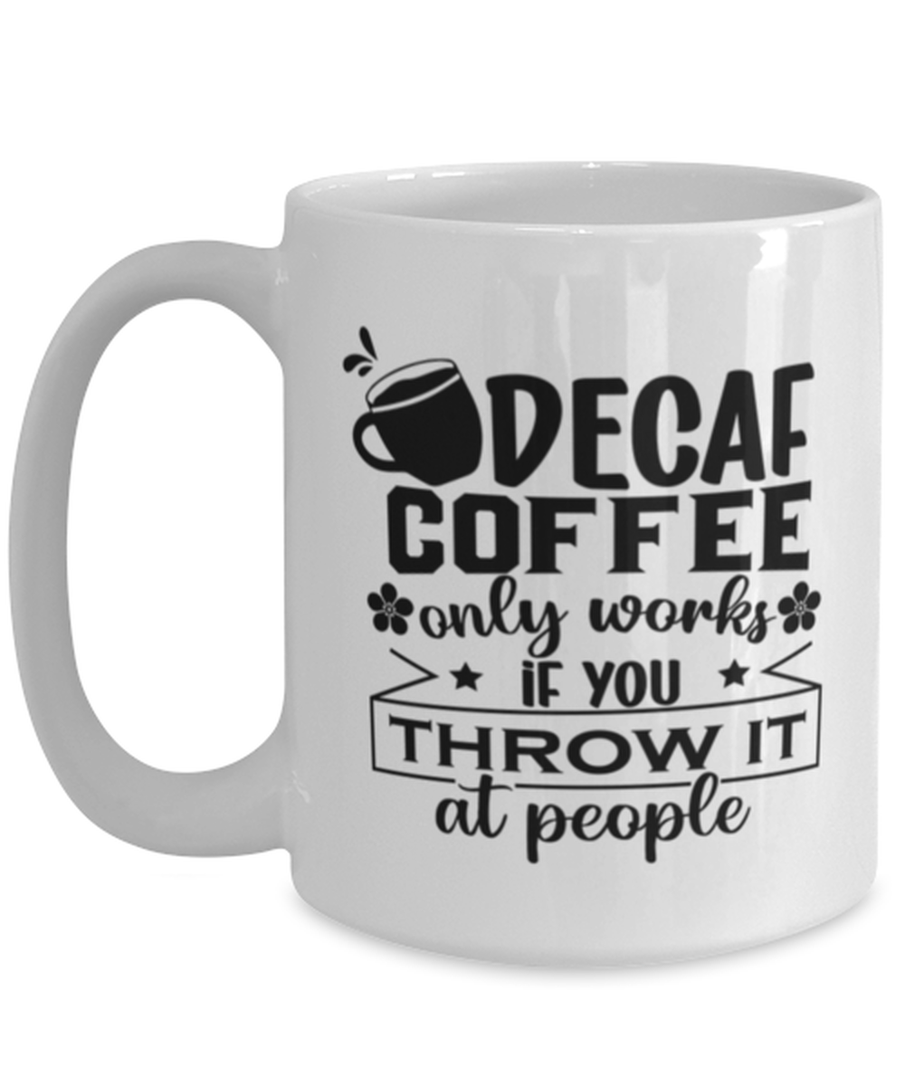 Decaf coffee only works if you throw it at people-01, white Coffee Mug, Coffee Cup 15oz. Model 60066