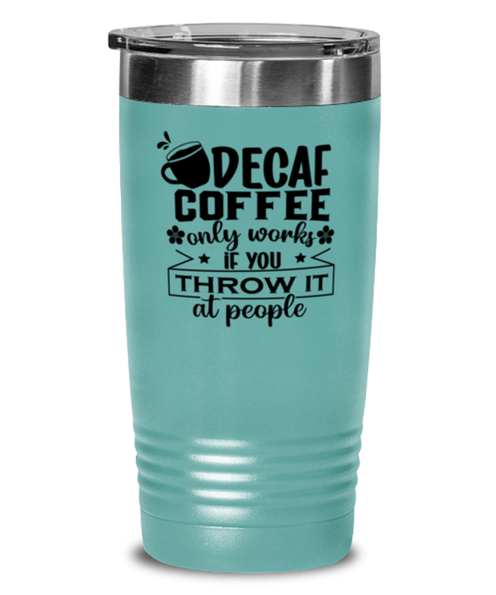 Decaf coffee only works if you throw it at people-01, teal Tumbler 20oz. Model 60066