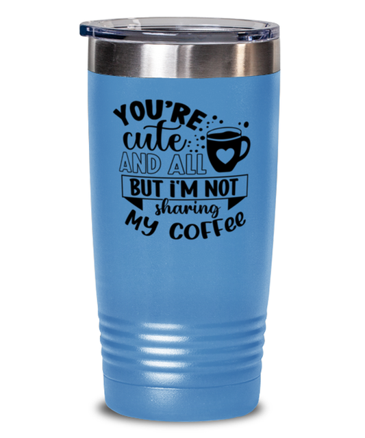 You're cute and all but i'm not sharing my coffee-01, light blue Tumbler 20oz. Model 60066