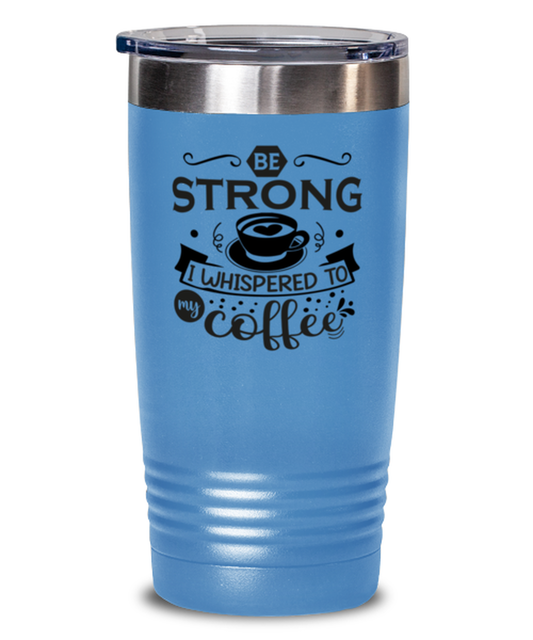 Be strong i whispered to my coffee-01, light blue Tumbler 20oz. Model 60066