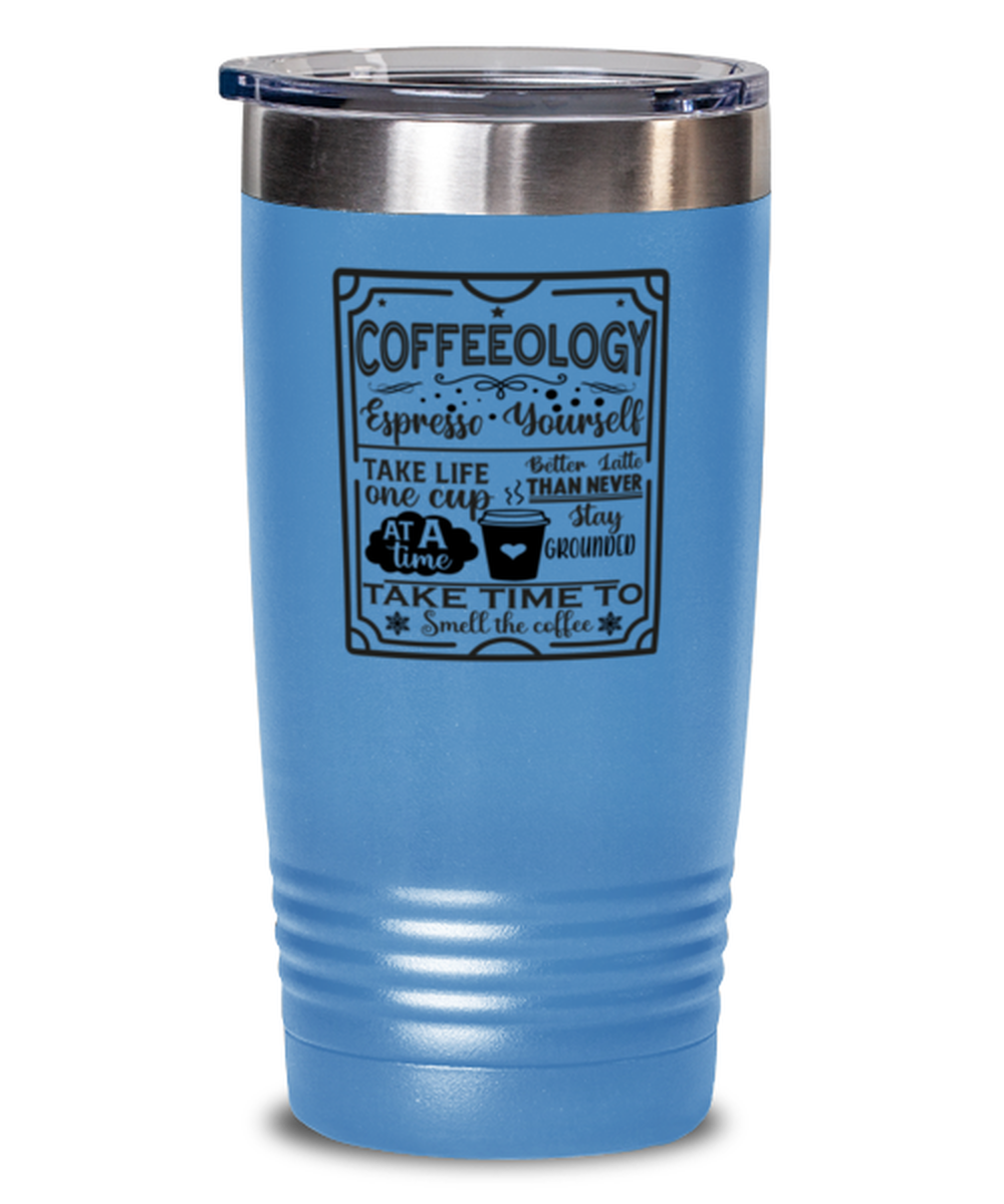 Coffeeology Espresso yourself stay grounded better latte than never. Take life one cup at a time take time to smell the coffee-01, light blue Tumbler 20oz. Model 60066