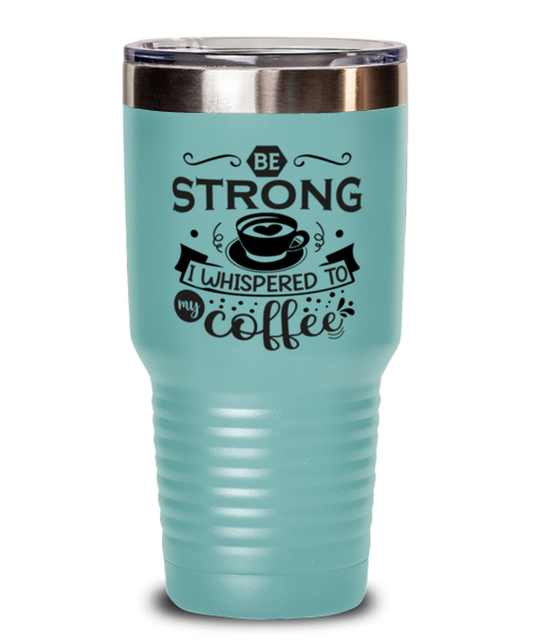 Be strong i whispered to my coffee-01, teal Tumbler 30oz. Model 60066