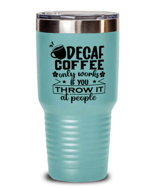 Decaf coffee only works if you throw it at people-01, teal Tumbler 30oz. Model 60066