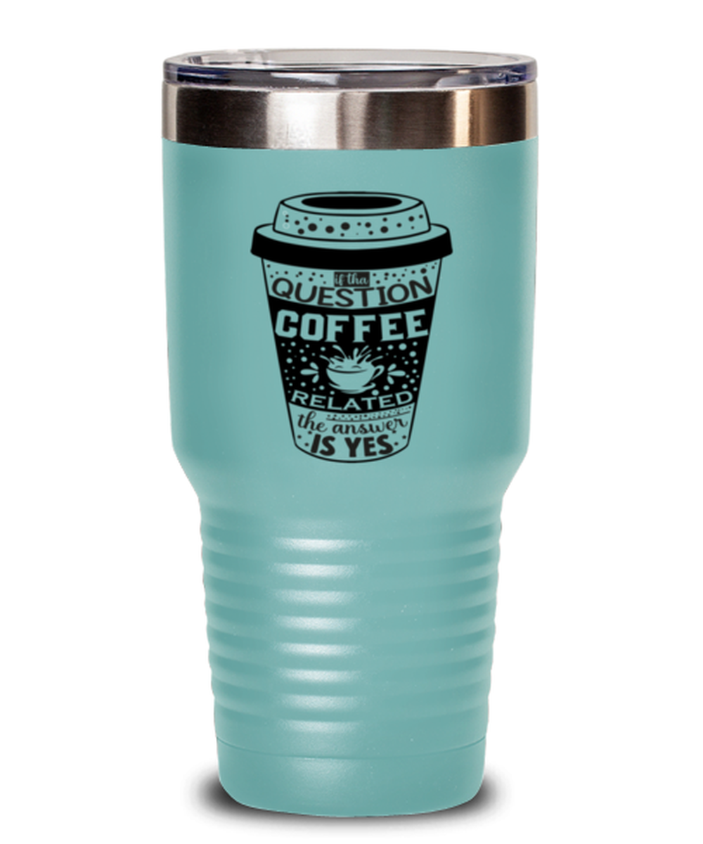 If tha question is coffee related the answer is yes-01, teal Tumbler 30oz. Model 60066