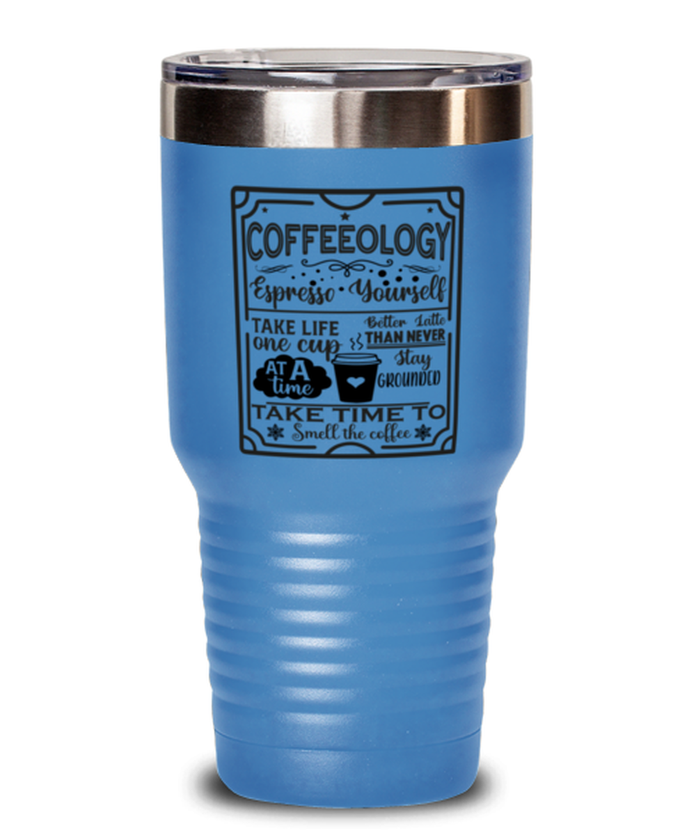 Coffeeology Espresso yourself stay grounded better latte than never. Take life one cup at a time take time to smell the coffee-01, light blue Tumbler 30oz. Model 60066
