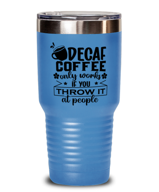 Decaf coffee only works if you throw it at people-01, light blue Tumbler 30oz. Model 60066