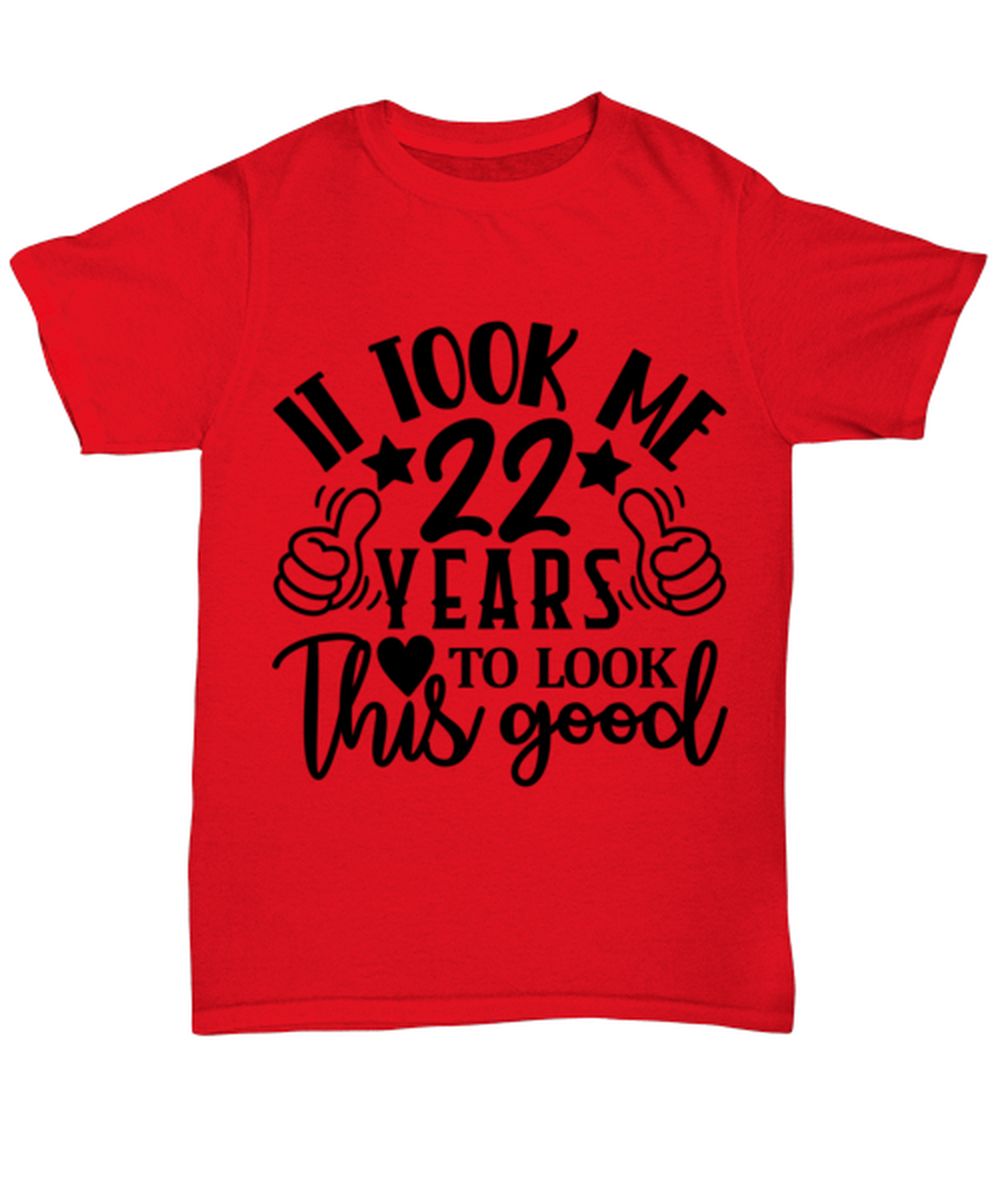 Birthday gifts, It took me 22 years to look this good, red Unisex Tee. Model 60091