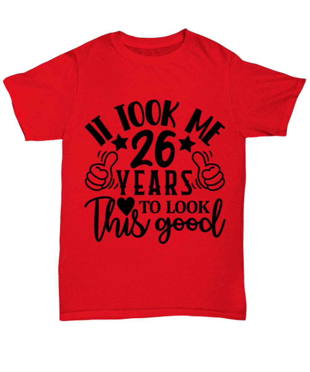 Birthday gifts, It took me 26 years to look this good, red Unisex Tee. Model 60091