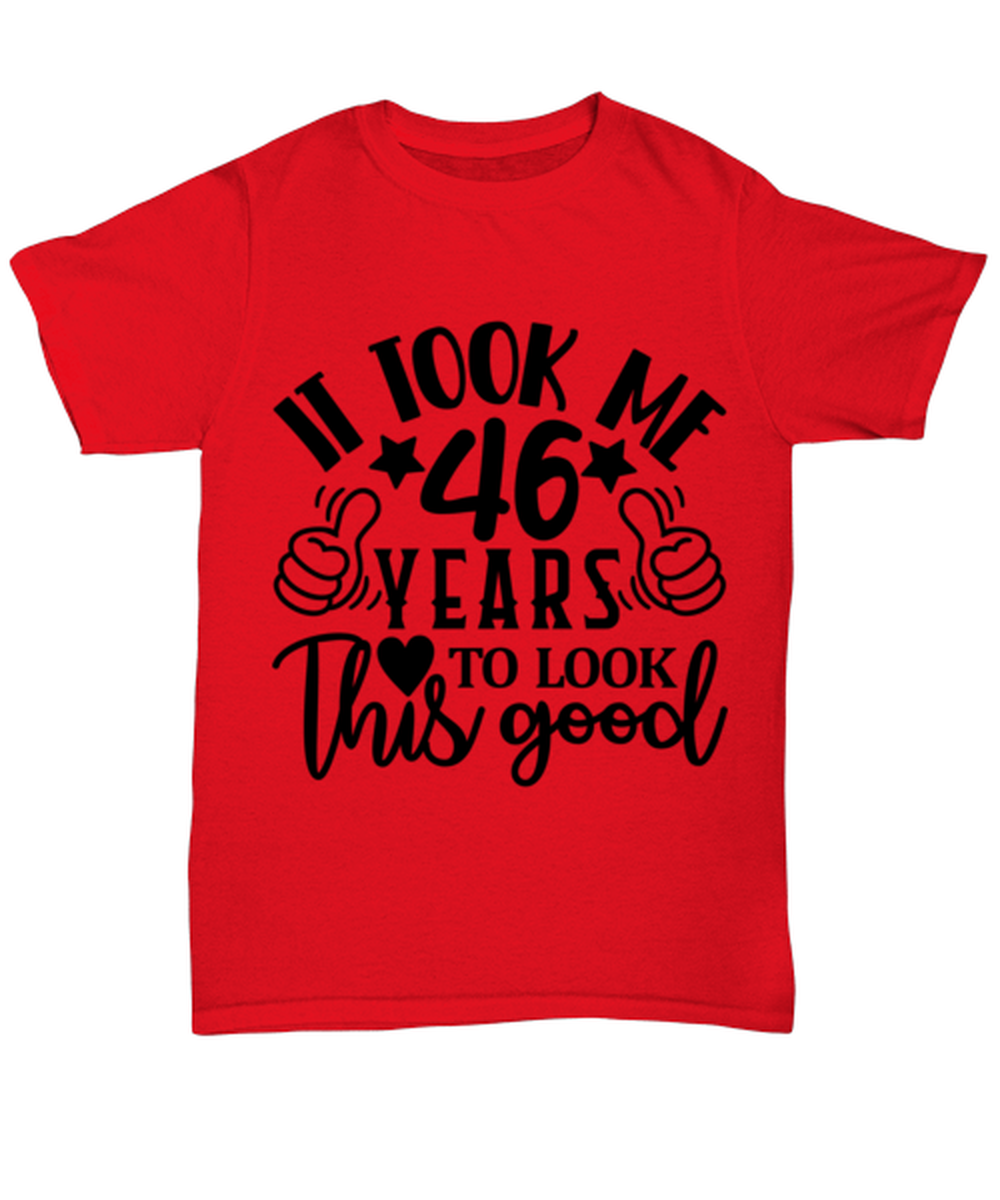 Birthday gifts, It took me 46 years to look this good, red Unisex Tee. Model 60091