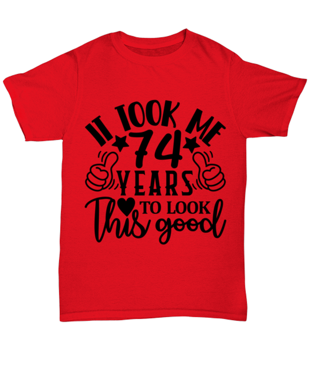 Birthday gifts, It took me 74 years to look this good, red Unisex Tee. Model 60091