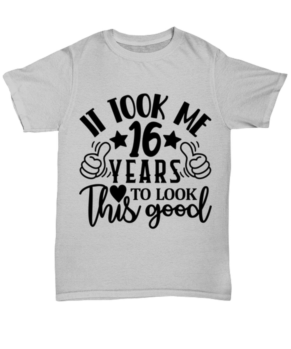 Birthday gifts, It took me 16 years to look this good, ash Unisex Tee. Model 60090