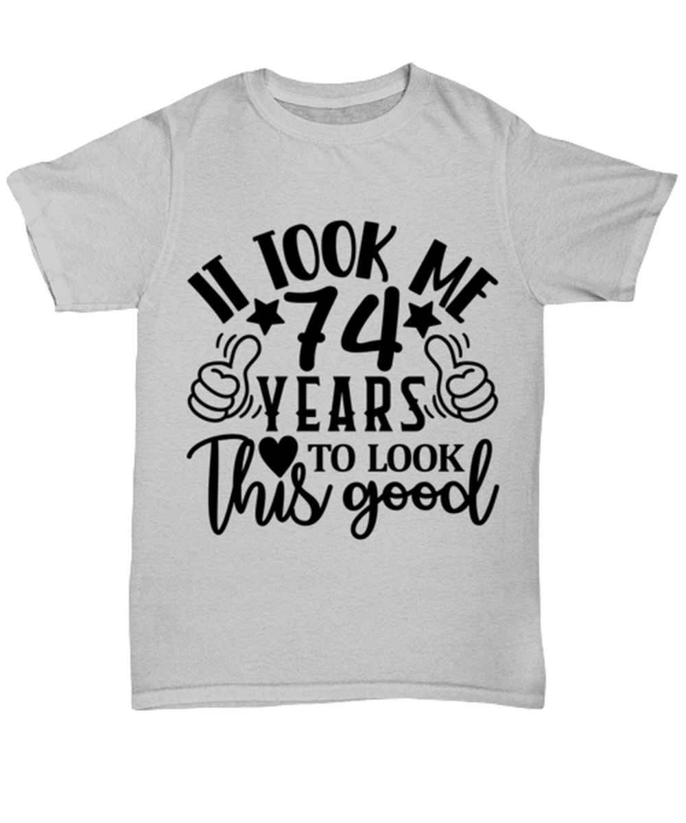 Birthday gifts, It took me 74 years to look this good, ash Unisex Tee. Model 60090