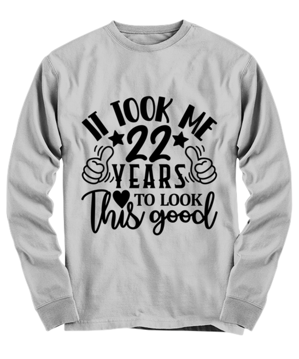 Birthday gifts, It took me 22 years to look this good, ash Long Sleeve Tee. Model 60090