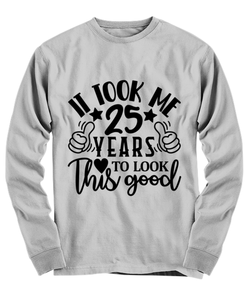 Birthday gifts, It took me 25 years to look this good, ash Long Sleeve Tee. Model 60090