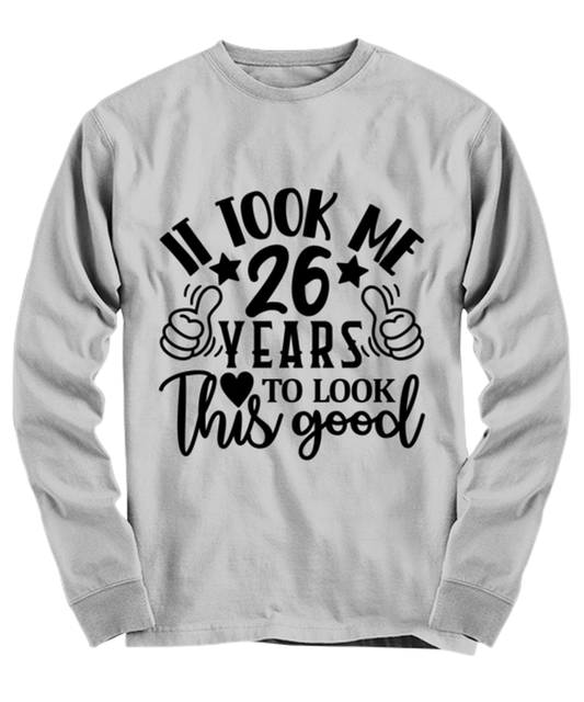 Birthday gifts, It took me 26 years to look this good, ash Long Sleeve Tee. Model 60090