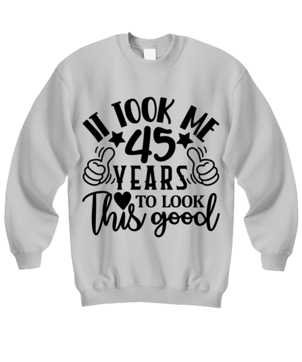 Birthday gifts, It took me 45 years to look this good, ash Sweatshirt. Model 60090