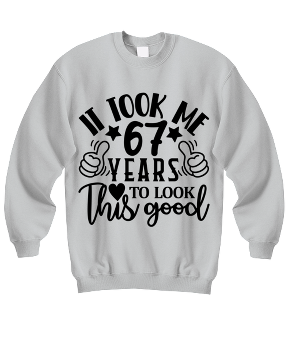 Birthday gifts, It took me 67 years to look this good, ash Sweatshirt. Model 60090